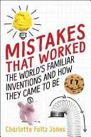 Chyby, ktoré zabrali: Známe vynálezy sveta a ako vznikli - Mistakes That Worked: The World's Familiar Inventions and How They Came to Be