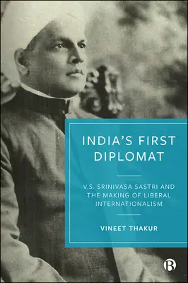 Prvý indický diplomat: Srinivasa Sastri a formovanie liberálneho internacionalizmu - India's First Diplomat: V.S. Srinivasa Sastri and the Making of Liberal Internationalism