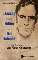 Lekcia pre budúcnosť našej vedy, A: Moje svedectvo o lordovi Patrickovi M S Blackettovi - Lesson for the Future of Our Science, A: My Testimony on Lord Patrick M S Blackett
