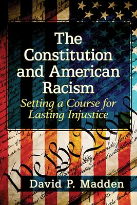 Ústava a americký rasizmus: Ústava: nastavenie kurzu pre trvalú nespravodlivosť - The Constitution and American Racism: Setting a Course for Lasting Injustice