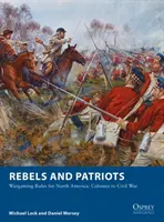 Rebeli a vlastenci: Pravidlá pre vojnové hry v Severnej Amerike: Kolónie až po občiansku vojnu - Rebels and Patriots: Wargaming Rules for North America: Colonies to Civil War