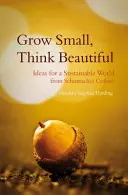 Grow Small, Think Beautiful: Schumacher College: Nápady pre udržateľný svet - Grow Small, Think Beautiful: Ideas for a Sustainable World from Schumacher College