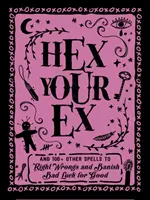 Zašifruj svojho bývalého: A 100+ ďalších zaklínadiel na nápravu krívd a vyhnanie nešťastia na dobro - Hex Your Ex: And 100+ Other Spells to Right Wrongs and Banish Bad Luck for Good