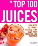 100 najlepších džúsov: 100 džúsov, ktoré nabijete svoj organizmus vitamínmi a - Top 100 Juices: 100 Juices To Turbo Charge Your Body With Vitamins a