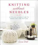 Pletenie bez ihiel: Štýlový úvod do pletenia na prstoch a rukách - Knitting Without Needles: A Stylish Introduction to Finger and Arm Knitting