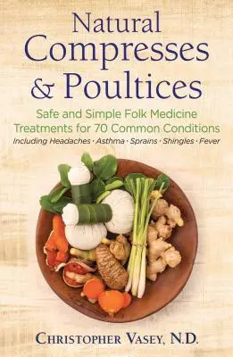 Prírodné obklady a obklady: Ľudová medicína: bezpečné a jednoduché spôsoby liečby 70 bežných ochorení - Natural Compresses and Poultices: Safe and Simple Folk Medicine Treatments for 70 Common Conditions