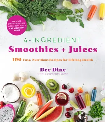 Smoothies + šťavy so 4 zložkami: Sladké smoothie: 100 jednoduchých, výživných receptov pre celoživotné zdravie - 4-Ingredient Smoothies + Juices: 100 Easy, Nutritious Recipes for Lifelong Health