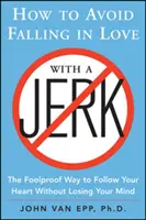 Ako sa vyhnúť zamilovaniu do blbca: spoľahlivý spôsob, ako nasledovať svoje srdce bez toho, aby ste prišli o rozum - How to Avoid Falling in Love with a Jerk: The Foolproof Way to Follow Your Heart Without Losing Your Mind
