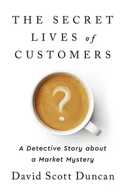 Tajné životy zákazníkov: Detektívny príbeh o riešení záhad správania zákazníkov - The Secret Lives of Customers: A Detective Story about Solving the Mystery of Customer Behavior