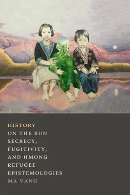 História na úteku: Utajovanie, prchavosť a hmongské utečenecké epistemológie - History on the Run: Secrecy, Fugitivity, and Hmong Refugee Epistemologies