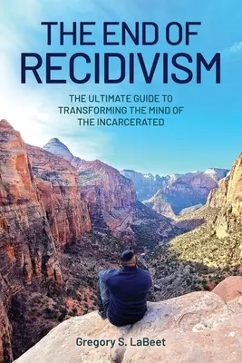 Koniec recidívy: Konečný sprievodca transformáciou mysle uväznených - The End of Recidivism: The Ultimate Guide to Transforming the Mind of the Incarcerated