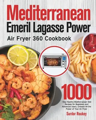 Mediterranean Emeril Lagasse Power Air Fryer 360 Cookbook: Recepty na 1000 dní zdravej stredomorskej stravy pre začiatočníkov aj pokročilých. Uvoľnite všetky t - Mediterranean Emeril Lagasse Power Air Fryer 360 Cookbook: 1000-Day Healthy Mediterranean Diet Recipes for Beginners and Advanced Users. Unleash All t