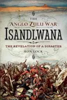 Anglo-zuluská vojna - Isandlwana: Zjavenie o katastrofe - The Revelation of a Disaster - The Anglo Zulu War - Isandlwana: The Revelation of a Disaster