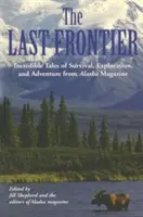 Posledná hranica: Neuveriteľné príbehy o prežití, prieskume a dobrodružstve z časopisu Aljaška - Last Frontier: Incredible Tales of Survival, Exploration, and Adventure from Alaska Magazine