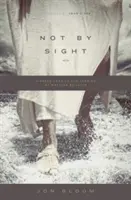 Nie na prvý pohľad: Nový pohľad na staré príbehy o kráčaní vierou - Not by Sight: A Fresh Look at Old Stories of Walking by Faith