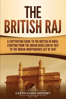 Britský rádž: Pútavý sprievodca Britmi v Indii, počnúc indickým povstaním v roku 1857 až po zákon o nezávislosti Indie - The British Raj: A Captivating Guide to the British in India, Starting from the Indian Rebellion of 1857 to the Indian Independence Act