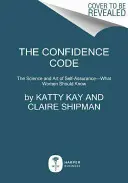 The Confidence Code (Kód dôvery): Veda a umenie sebaistoty - čo by mali ženy vedieť - The Confidence Code: The Science and Art of Self-Assurance---What Women Should Know