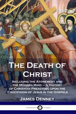 Kristova smrť: História kresťanského kázania o ukrižovaní Ježiša v Go - The Death of Christ: Including the Atonement and the Modern Mind - A History of Christian Preaching upon the Crucifixion of Jesus in the Go