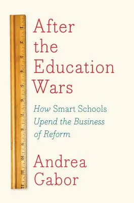 Po vojne o vzdelanie: Ako inteligentné školy prelomia reformu - After the Education Wars: How Smart Schools Upend the Business of Reform