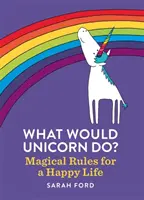 Čo by urobil jednorožec? Magické pravidlá pre šťastný život - What Would Unicorn Do?: Magical Rules for a Happy Life