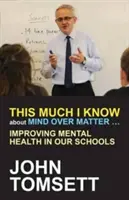 Toľko viem o tom, že myseľ má prednosť pred hmotou...: Zlepšovanie duševného zdravia v našich školách - This Much I Know about Mind Over Matter ...: Improving Mental Health in Our Schools