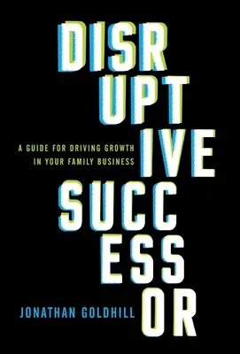 Rozvratný nástupca: Príručka na podporu rastu v rodinnom podniku - Disruptive Successor: A Guide for Driving Growth in Your Family Business