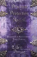 Praktická ochranná mágia: Stráženie a znovuzískanie svojej moci - Practical Protection Magick: Guarding & Reclaiming Your Power