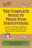 Kompletný sprievodca náhradami vegánskych potravín: Veganizujte! Osvedčené metódy na premenu akéhokoľvek jedla na novú lahodnú vegánsku pochúťku - The Complete Guide to Vegan Food Substitutions: Veganize It! Foolproof Methods for Transforming Any Dish Into a Delicious New Vegan Favorite