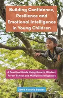 Budovanie sebadôvery, odolnosti a emocionálnej inteligencie u malých detí: Praktický sprievodca využívajúci rastové myslenie, lesnú školu a viacnásobnú inteligenciu - Building Confidence, Resilience and Emotional Intelligence in Young Children: A Practical Guide Using Growth Mindset, Forest School and Multiple Intel