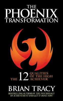 Premena Fénixa: 12 vlastností vysoko úspešných ľudí, ktoré vám pomôžu reštartovať kariéru a život - The Phoenix Transformation: 12 Qualities of High Achievers to Reboot Your Career and Life