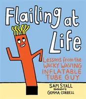 Flailing at Life: Lekcie od bláznivého nafukovacieho chlapíka s nafukovacou rúrkou - Flailing at Life: Lessons from the Wacky Waving Inflatable Tube Guy