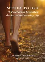 Duchovná ekológia: 10 praktík na prebudenie posvätna v každodennom živote - Spiritual Ecology: 10 Practices to Reawaken the Sacred in Everyday Life