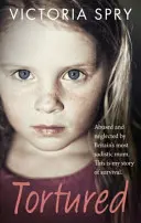Tortured: Týraná a zanedbávaná najsmädnejšou britskou mamou. Toto je môj príbeh o prežití. - Tortured: Abused and Neglected by Britain's Most Sadistic Mum. This Is My Story of Survival.