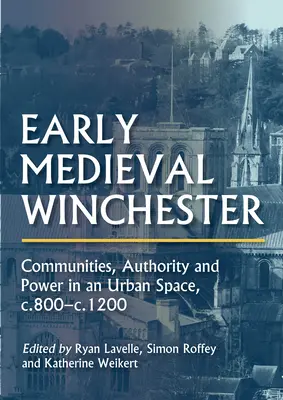 Ranostredoveký Winchester: 800 - 1200: komunity, autorita a moc v mestskom priestore - Early Medieval Winchester: Communities, Authority and Power in an Urban Space, C.800-C.1200