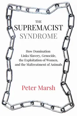 Syndróm nadradenosti: Ako sa nadvláda podpisuje pod otroctvo, genocídu, vykorisťovanie žien a zlé zaobchádzanie so zvieratami - The Supremacist Syndrome: How Domination Underpins Slavery, Genocide, the Exploitation of Women, and the Maltreatment of Animals