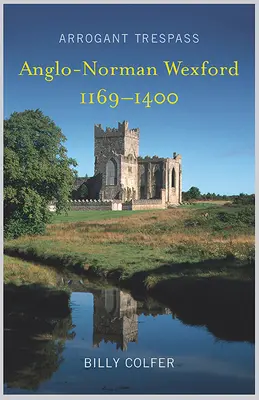 Arogantný priestupok: Anglo - normanský Wexford 1169-1400 - Arrogant Trespass: Anglo - Norman Wexford 1169-1400