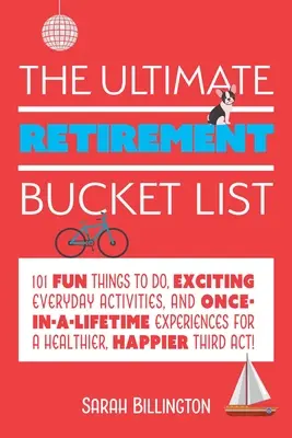 The Ultimate Retirement Bucket List (Konečný zoznam na dôchodok): Vydanie: 101 zábavných vecí, vzrušujúcich každodenných aktivít a zážitkov, ktoré sa raz za život podarí zažiť, aby ste boli zdravší a šťastnejší - The Ultimate Retirement Bucket List: 101 Fun Things to Do, Exciting Everyday Activities, and Once-In-A-Lifetime Experiences for a Healthier, Happier T