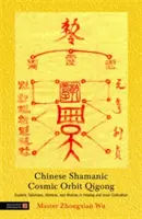 Čínsky šamanský kozmický orbitálny qigong: Ezoterické talizmany, mantry a mudry pri liečení a vnútornej kultivácii - Chinese Shamanic Cosmic Orbit Qigong: Esoteric Talismans, Mantras, and Mudras in Healing and Inner Cultivation
