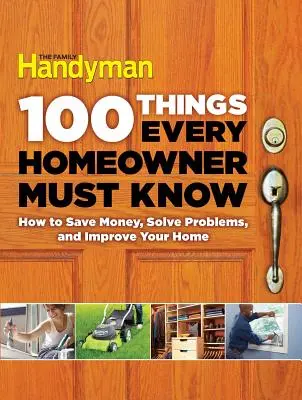 100 vecí, ktoré musí vedieť každý majiteľ domu: Ako ušetriť peniaze, vyriešiť problémy a zlepšiť svoj domov - 100 Things Every Homeowner Must Know: How to Save Money, Solve Problems and Improve Your Home