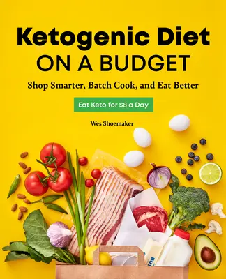 Ketogénna diéta s nízkym rozpočtom: Vychytralejšie nakupovanie, dávkové varenie a lepšie stravovanie - Ketogenic Diet on a Budget: Shop Smarter, Batch Cook, and Eat Better