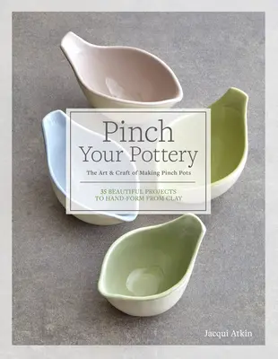 Štipka na keramiku: Umenie a remeslo výroby hrncov - 35 krásnych projektov na ručné tvarovanie z hliny - Pinch Your Pottery: The Art & Craft of Making Pinch Pots - 35 Beautiful Projects to Hand-Form from Clay