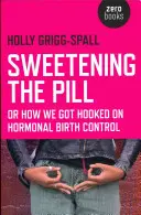 Osladenie pilulky: Ako sme sa stali závislými na hormonálnej antikoncepcii - Sweetening the Pill: Or How We Got Hooked on Hormonal Birth Control