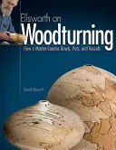 Ellsworth on Woodturning: Ako majster vytvára misy, hrnce a nádoby - Ellsworth on Woodturning: How a Master Creates Bowls, Pots, and Vessels