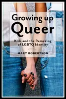 Growing Up Queer: Deti a pretváranie identity LGBTQ - Growing Up Queer: Kids and the Remaking of LGBTQ Identity