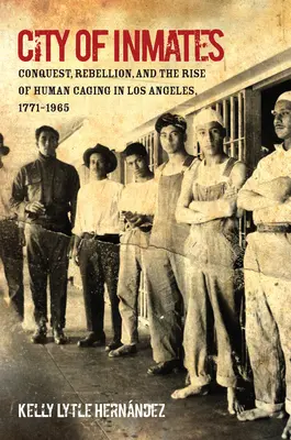 Mesto väzňov: Dobyvateľstvo, vzbura a vznik ľudských klietok v Los Angeles, 1771-1965 - City of Inmates: Conquest, Rebellion, and the Rise of Human Caging in Los Angeles, 1771-1965