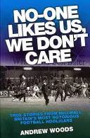Nikto nás nemá rád, je nám to jedno: Pravdivé príbehy z Millwallu, najznámejších britských futbalových chuligánov - No-One Likes Us, We Don't Care: True Stories from Millwall, Britain's Most Notorious Football Hooligans