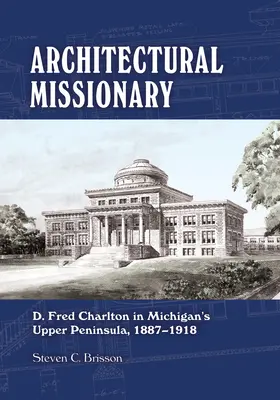 Architektonický misionár: Fred Charlton na hornom polostrove Michiganu, 1887 - 1918 - Architectural Missionary: D. Fred Charlton in Michigan's Upper Peninsula, 1887-1918