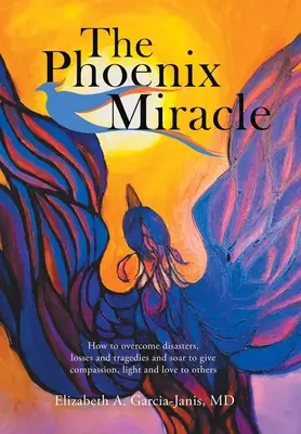 Fénixov zázrak: Ako prekonať katastrofy, straty a tragédie a vzlietnuť, aby sme mohli druhým rozdávať súcit, svetlo a lásku - The Phoenix Miracle: How to Overcome Disasters, Losses and Tragedies and Soar to Give Compassion, Light and Love to Others