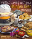 Dokonalé pečenie s halogénovou rúrou - Ako vytvoriť chutný chlieb, koláče, pečivo, sušienky a pochúťky - Perfect Baking With Your Halogen Oven - How to Create Tasty Bread, Cupcakes, Bakes, Biscuits and Savouries