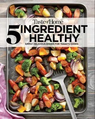 Taste of Home 5 Ingredient Healthy Cookbook (Kuchárka zdravej kuchyne s 5 zložkami): Jednoducho chutné jedlá pre dnešných kuchárov - Taste of Home 5 Ingredient Healthy Cookbook: Simply Delicious Dishes for Today's Cooks